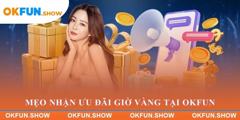 Mẹo nhận ưu đãi giờ vàng hiệu quả tại OKFUN