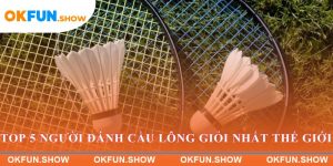 Top 5 người đánh cầu lông giỏi nhất thế giới